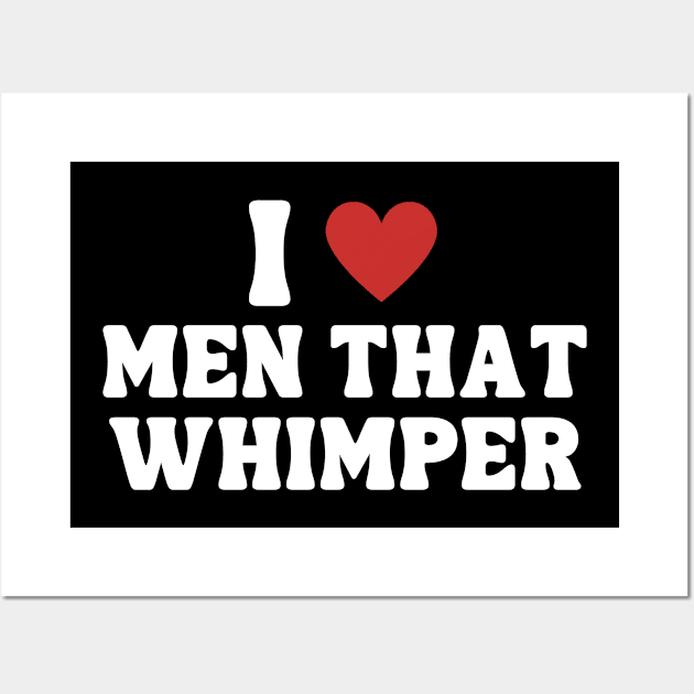 I Love Men That Whimper Wall Art by hippohost